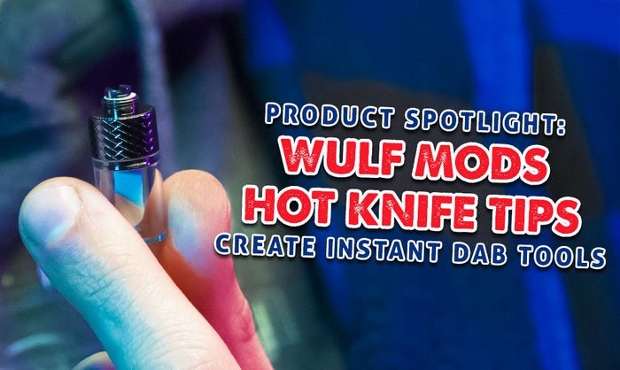 Producto destacado: Puntas de cuchillo caliente Wulf Mods: crea herramientas para dabs instantáneos
